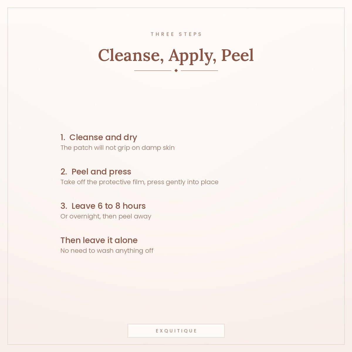 Three steps - cleanse and dry, apply the patch, peel off after 6 to 8 hours